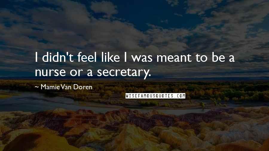 Mamie Van Doren Quotes: I didn't feel like I was meant to be a nurse or a secretary.