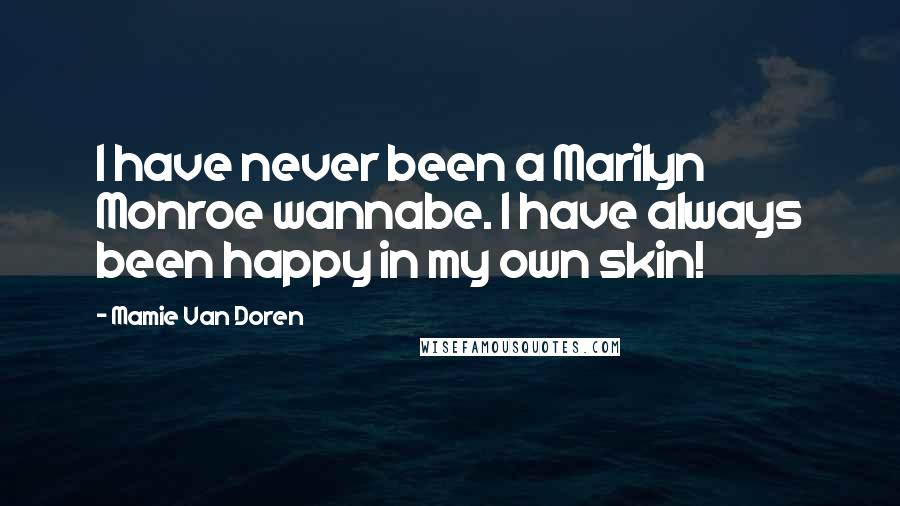 Mamie Van Doren Quotes: I have never been a Marilyn Monroe wannabe. I have always been happy in my own skin!