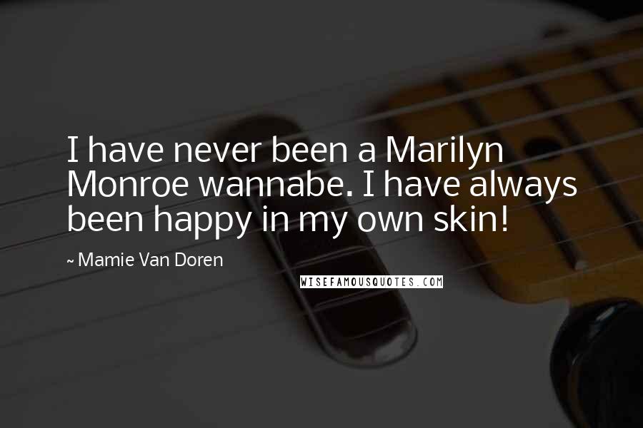 Mamie Van Doren Quotes: I have never been a Marilyn Monroe wannabe. I have always been happy in my own skin!