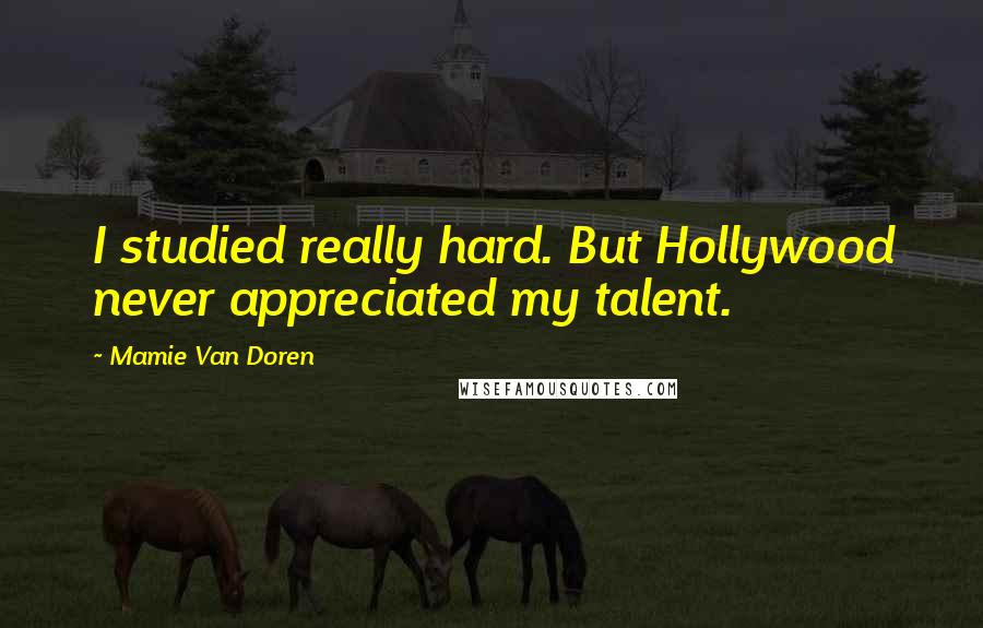 Mamie Van Doren Quotes: I studied really hard. But Hollywood never appreciated my talent.