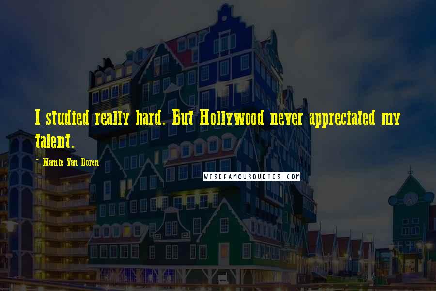 Mamie Van Doren Quotes: I studied really hard. But Hollywood never appreciated my talent.