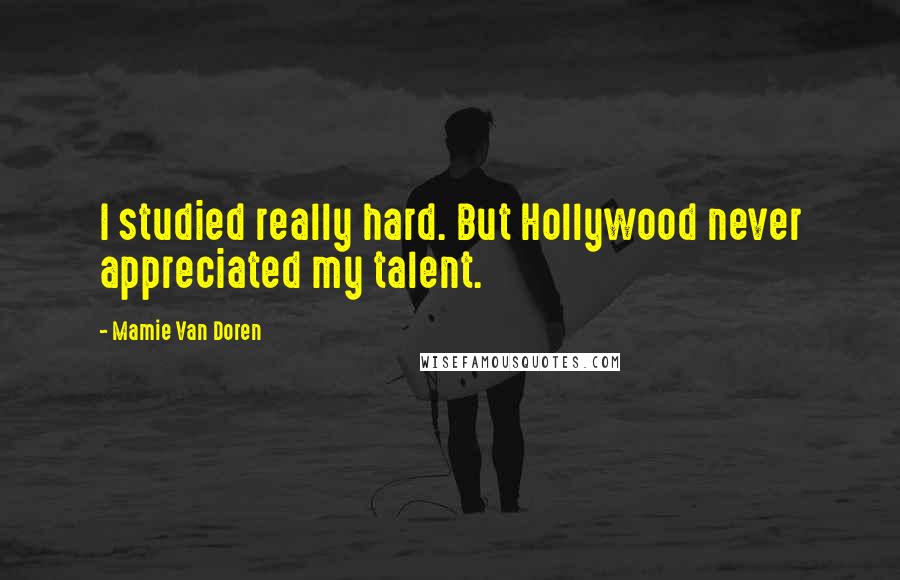 Mamie Van Doren Quotes: I studied really hard. But Hollywood never appreciated my talent.