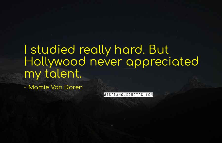 Mamie Van Doren Quotes: I studied really hard. But Hollywood never appreciated my talent.