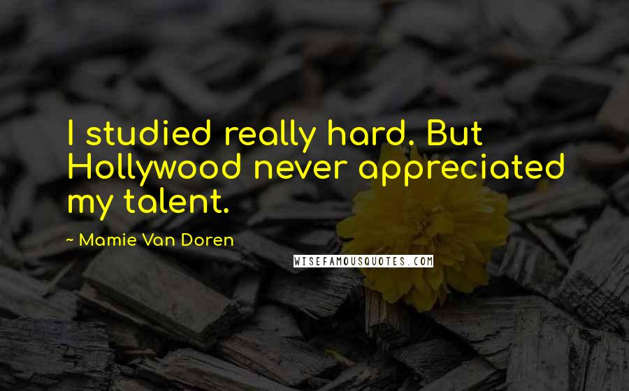 Mamie Van Doren Quotes: I studied really hard. But Hollywood never appreciated my talent.