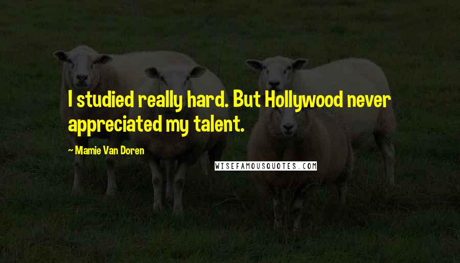 Mamie Van Doren Quotes: I studied really hard. But Hollywood never appreciated my talent.