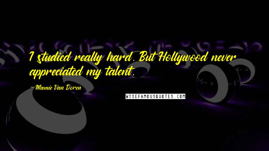 Mamie Van Doren Quotes: I studied really hard. But Hollywood never appreciated my talent.