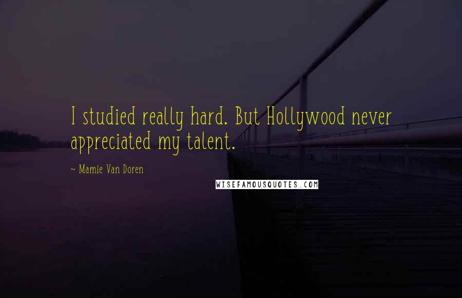 Mamie Van Doren Quotes: I studied really hard. But Hollywood never appreciated my talent.