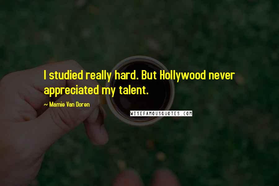 Mamie Van Doren Quotes: I studied really hard. But Hollywood never appreciated my talent.