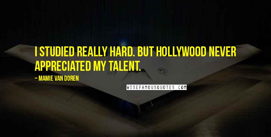 Mamie Van Doren Quotes: I studied really hard. But Hollywood never appreciated my talent.