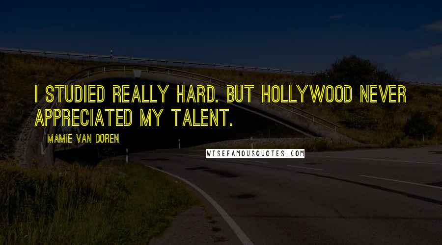 Mamie Van Doren Quotes: I studied really hard. But Hollywood never appreciated my talent.