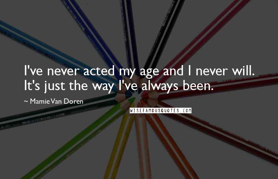 Mamie Van Doren Quotes: I've never acted my age and I never will. It's just the way I've always been.