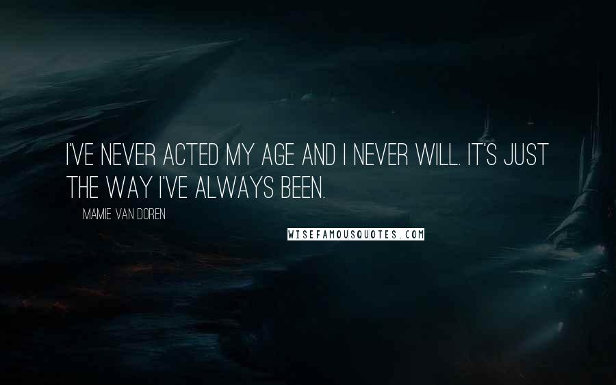 Mamie Van Doren Quotes: I've never acted my age and I never will. It's just the way I've always been.
