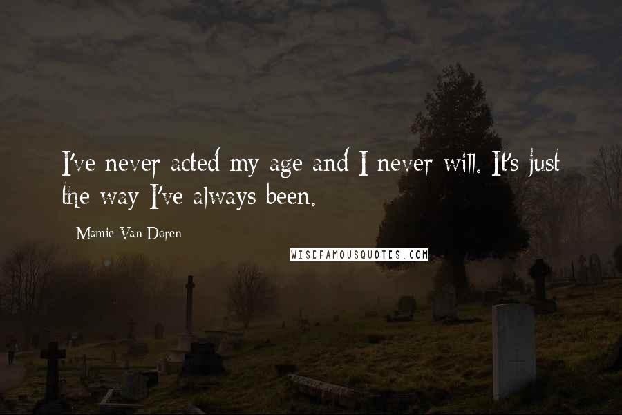 Mamie Van Doren Quotes: I've never acted my age and I never will. It's just the way I've always been.