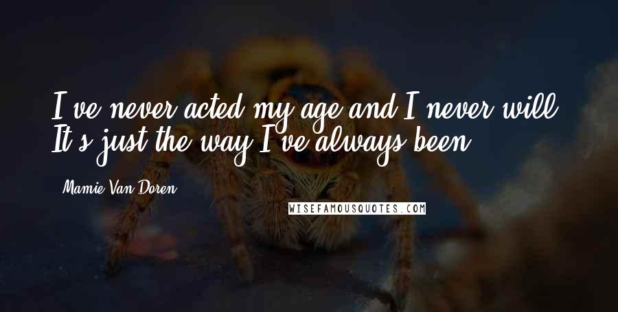 Mamie Van Doren Quotes: I've never acted my age and I never will. It's just the way I've always been.