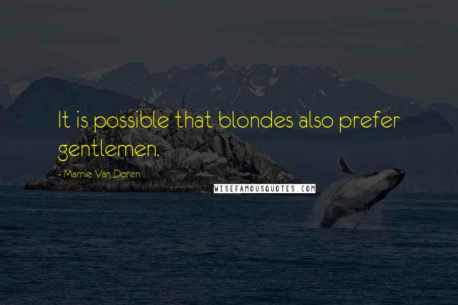 Mamie Van Doren Quotes: It is possible that blondes also prefer gentlemen.