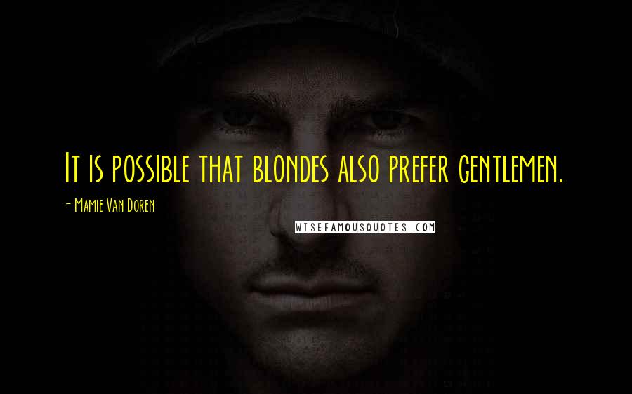 Mamie Van Doren Quotes: It is possible that blondes also prefer gentlemen.