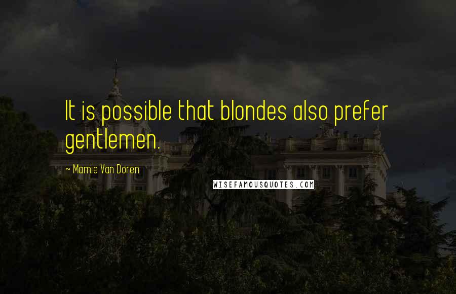 Mamie Van Doren Quotes: It is possible that blondes also prefer gentlemen.