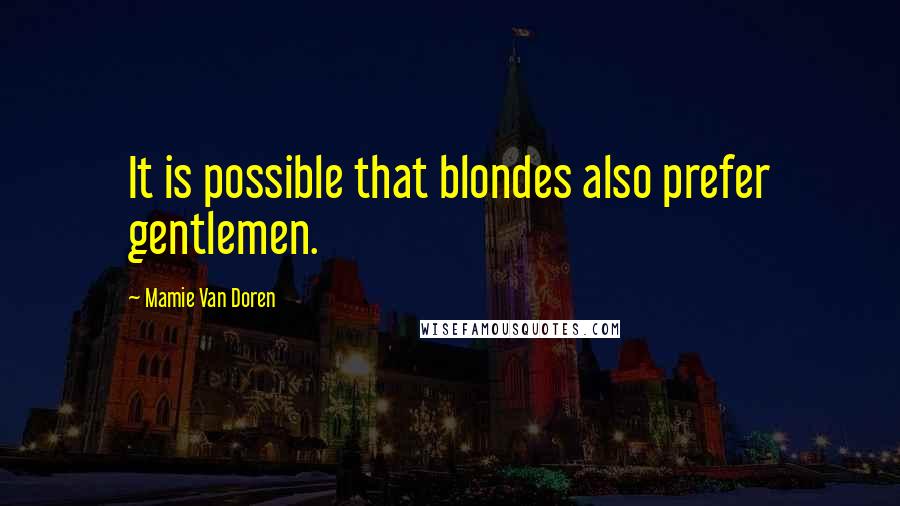 Mamie Van Doren Quotes: It is possible that blondes also prefer gentlemen.