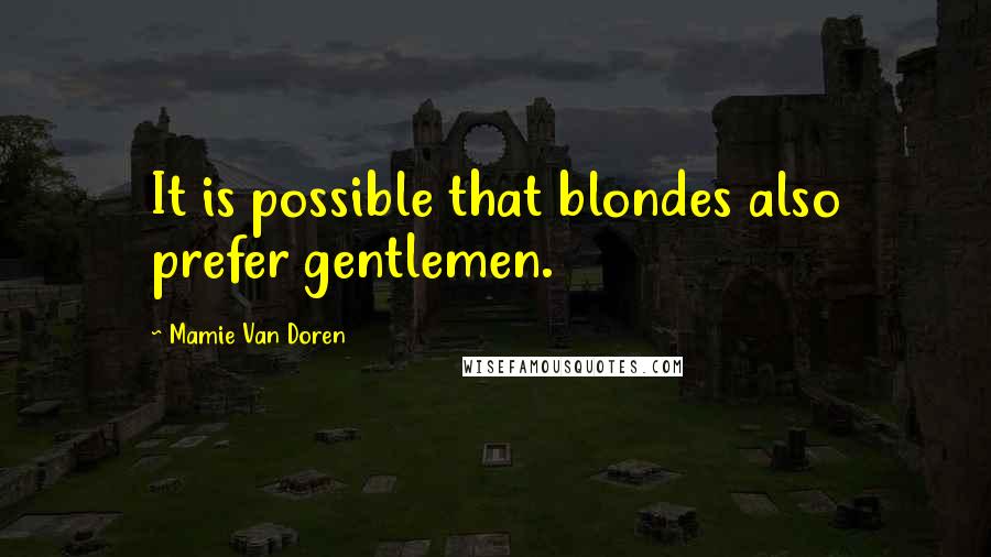 Mamie Van Doren Quotes: It is possible that blondes also prefer gentlemen.