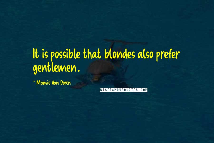Mamie Van Doren Quotes: It is possible that blondes also prefer gentlemen.