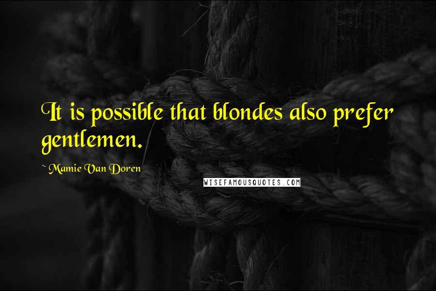 Mamie Van Doren Quotes: It is possible that blondes also prefer gentlemen.