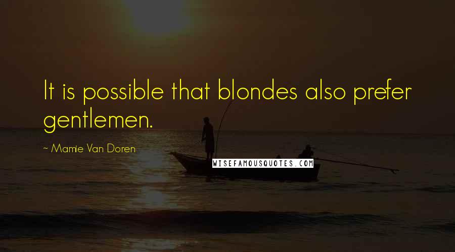 Mamie Van Doren Quotes: It is possible that blondes also prefer gentlemen.