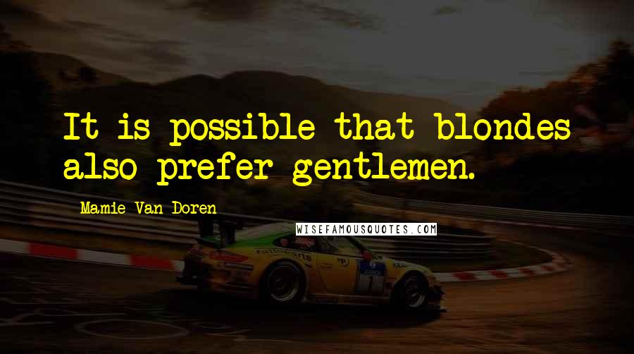 Mamie Van Doren Quotes: It is possible that blondes also prefer gentlemen.