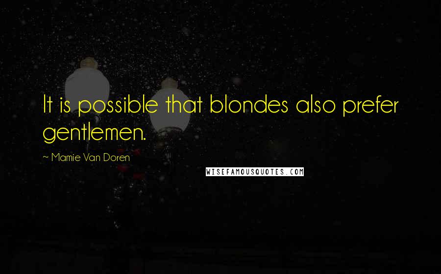 Mamie Van Doren Quotes: It is possible that blondes also prefer gentlemen.