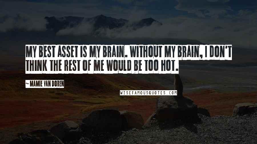 Mamie Van Doren Quotes: My best asset is my brain. Without my brain, I don't think the rest of me would be too hot.