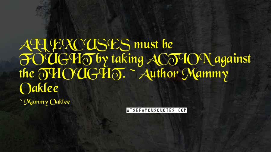 Mammy Oaklee Quotes: ALL EXCUSES must be FOUGHT by taking ACTION against the THOUGHT. ~ Author Mammy Oaklee