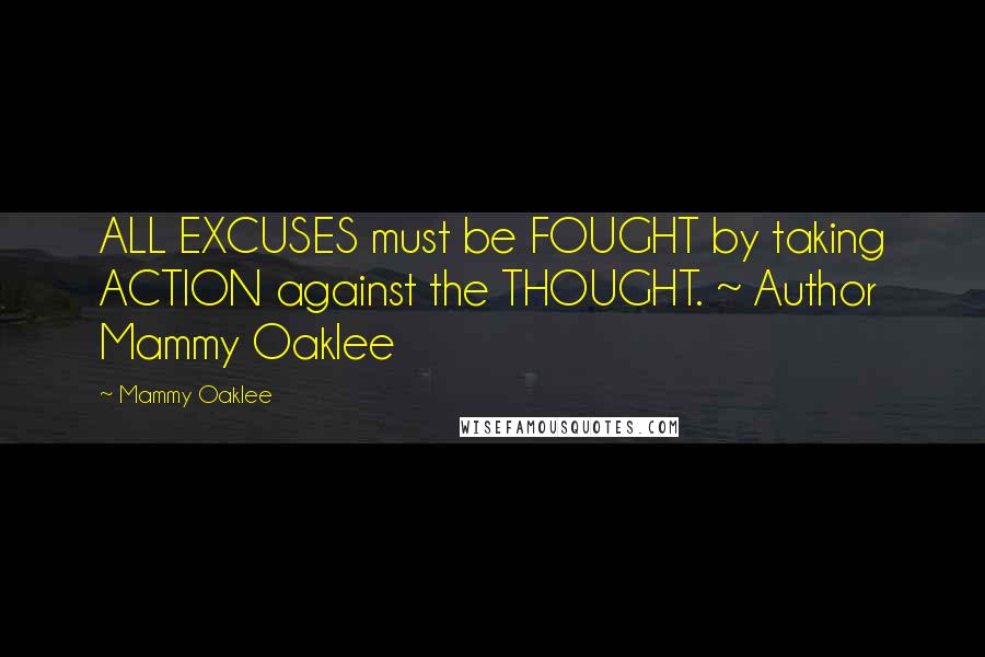 Mammy Oaklee Quotes: ALL EXCUSES must be FOUGHT by taking ACTION against the THOUGHT. ~ Author Mammy Oaklee