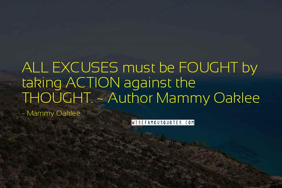 Mammy Oaklee Quotes: ALL EXCUSES must be FOUGHT by taking ACTION against the THOUGHT. ~ Author Mammy Oaklee