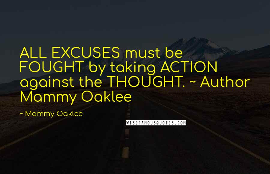 Mammy Oaklee Quotes: ALL EXCUSES must be FOUGHT by taking ACTION against the THOUGHT. ~ Author Mammy Oaklee
