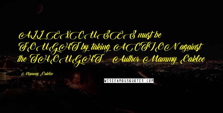 Mammy Oaklee Quotes: ALL EXCUSES must be FOUGHT by taking ACTION against the THOUGHT. ~ Author Mammy Oaklee