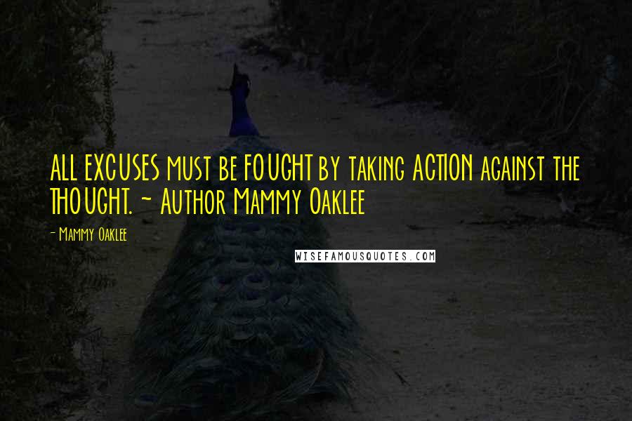 Mammy Oaklee Quotes: ALL EXCUSES must be FOUGHT by taking ACTION against the THOUGHT. ~ Author Mammy Oaklee