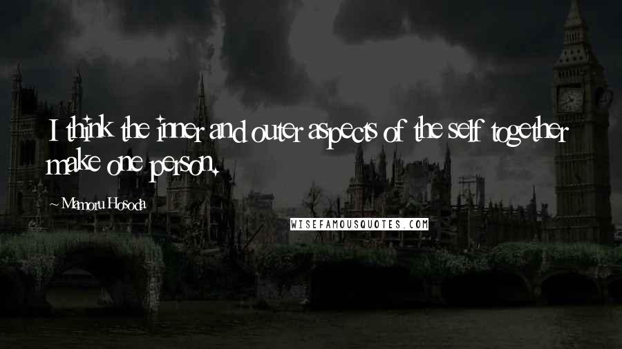 Mamoru Hosoda Quotes: I think the inner and outer aspects of the self together make one person.