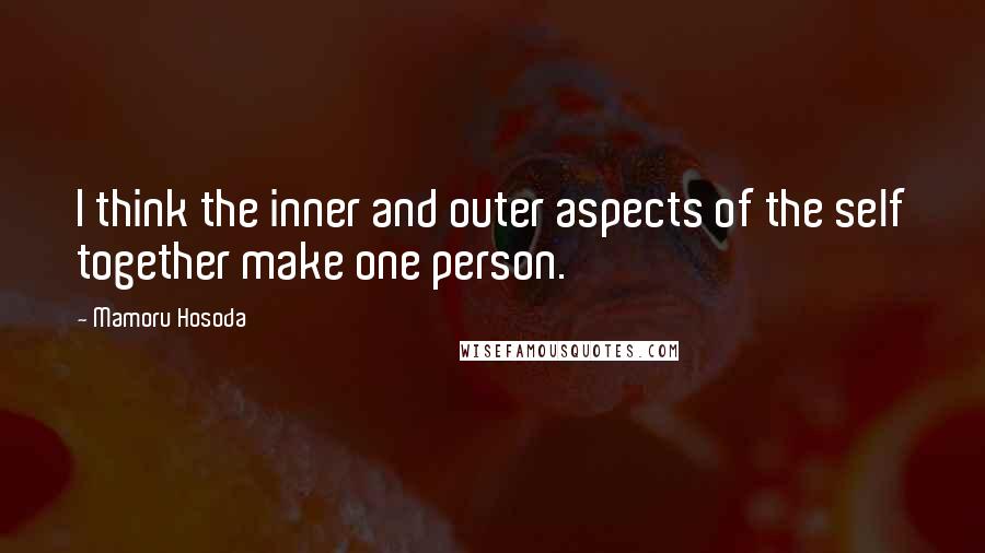 Mamoru Hosoda Quotes: I think the inner and outer aspects of the self together make one person.