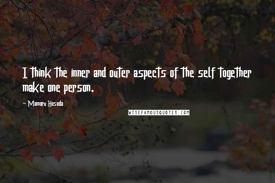 Mamoru Hosoda Quotes: I think the inner and outer aspects of the self together make one person.