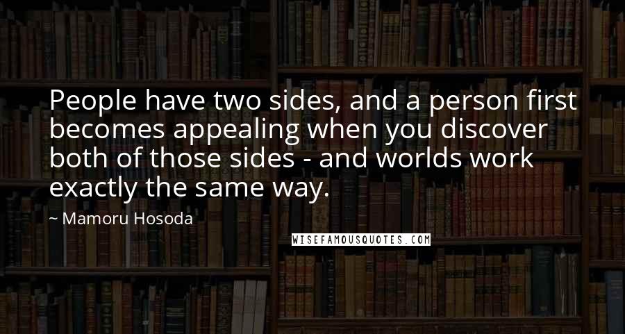 Mamoru Hosoda Quotes: People have two sides, and a person first becomes appealing when you discover both of those sides - and worlds work exactly the same way.