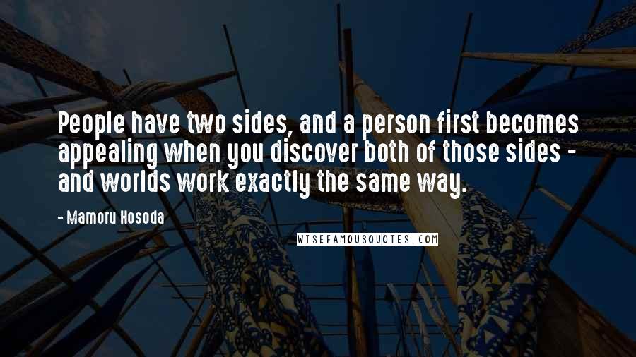 Mamoru Hosoda Quotes: People have two sides, and a person first becomes appealing when you discover both of those sides - and worlds work exactly the same way.