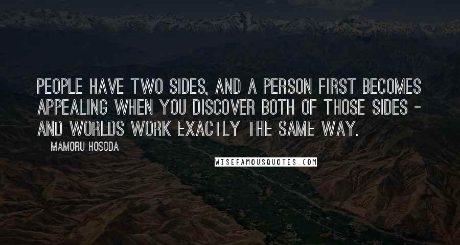 Mamoru Hosoda Quotes: People have two sides, and a person first becomes appealing when you discover both of those sides - and worlds work exactly the same way.