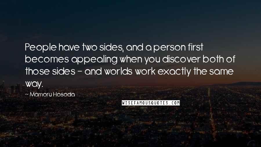 Mamoru Hosoda Quotes: People have two sides, and a person first becomes appealing when you discover both of those sides - and worlds work exactly the same way.