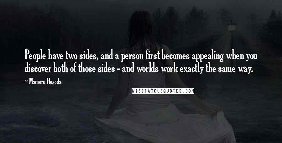 Mamoru Hosoda Quotes: People have two sides, and a person first becomes appealing when you discover both of those sides - and worlds work exactly the same way.