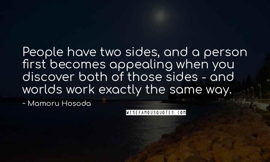 Mamoru Hosoda Quotes: People have two sides, and a person first becomes appealing when you discover both of those sides - and worlds work exactly the same way.