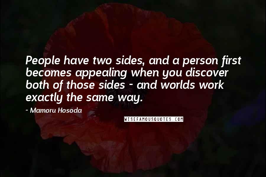 Mamoru Hosoda Quotes: People have two sides, and a person first becomes appealing when you discover both of those sides - and worlds work exactly the same way.