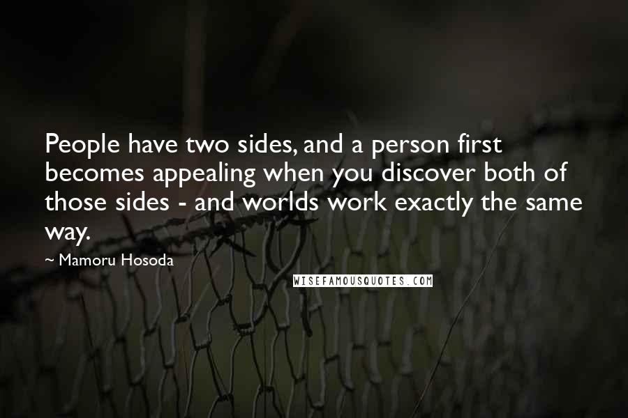 Mamoru Hosoda Quotes: People have two sides, and a person first becomes appealing when you discover both of those sides - and worlds work exactly the same way.