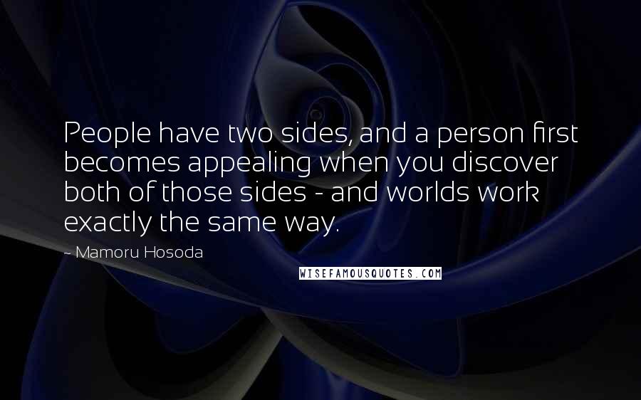 Mamoru Hosoda Quotes: People have two sides, and a person first becomes appealing when you discover both of those sides - and worlds work exactly the same way.