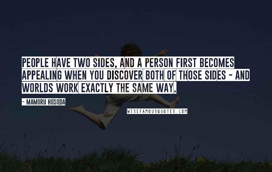 Mamoru Hosoda Quotes: People have two sides, and a person first becomes appealing when you discover both of those sides - and worlds work exactly the same way.