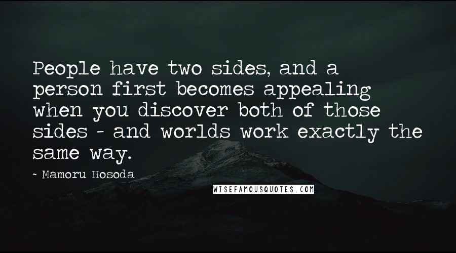 Mamoru Hosoda Quotes: People have two sides, and a person first becomes appealing when you discover both of those sides - and worlds work exactly the same way.