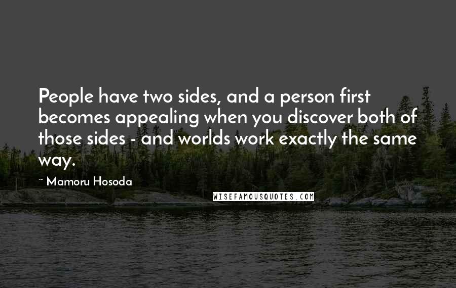 Mamoru Hosoda Quotes: People have two sides, and a person first becomes appealing when you discover both of those sides - and worlds work exactly the same way.